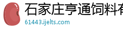 石家庄亨通饲料有限公司